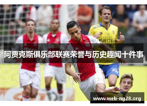 阿贾克斯俱乐部联赛荣誉与历史趣闻十件事 阿贾克斯俱乐部联赛荣誉与历史趣闻十件事