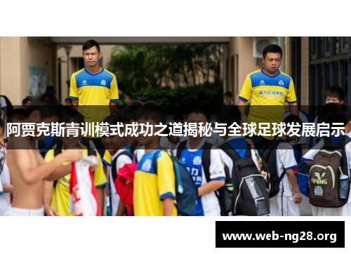 阿贾克斯青训模式成功之道揭秘与全球足球发展启示 阿贾克斯青训模式成功之道揭秘与全球足球发展启示