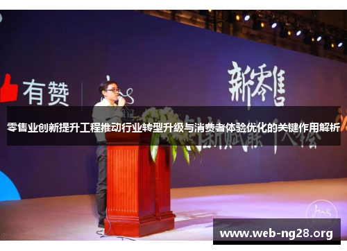 零售业创新提升工程推动行业转型升级与消费者体验优化的关键作用解析 零售业创新提升工程推动行业转型升级与消费者体验优化的关键作用解析