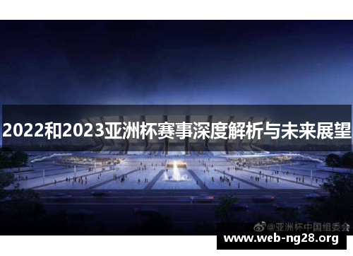 2022和2023亚洲杯赛事深度解析与未来展望 2022和2023亚洲杯赛事深度解析与未来展望