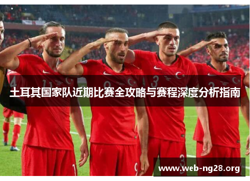 土耳其国家队近期比赛全攻略与赛程深度分析指南 土耳其国家队近期比赛全攻略与赛程深度分析指南