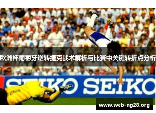 欧洲杯葡萄牙逆转捷克战术解析与比赛中关键转折点分析