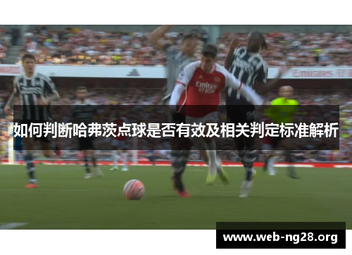 如何判断哈弗茨点球是否有效及相关判定标准解析 如何判断哈弗茨点球是否有效及相关判定标准解析