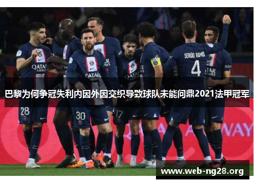 巴黎为何争冠失利内因外因交织导致球队未能问鼎2021法甲冠军 巴黎为何争冠失利内因外因交织导致球队未能问鼎2021法甲冠军