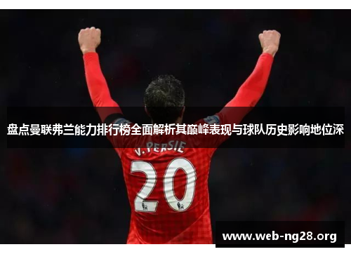 盘点曼联弗兰能力排行榜全面解析其巅峰表现与球队历史影响地位深 盘点曼联弗兰能力排行榜全面解析其巅峰表现与球队历史影响地位深