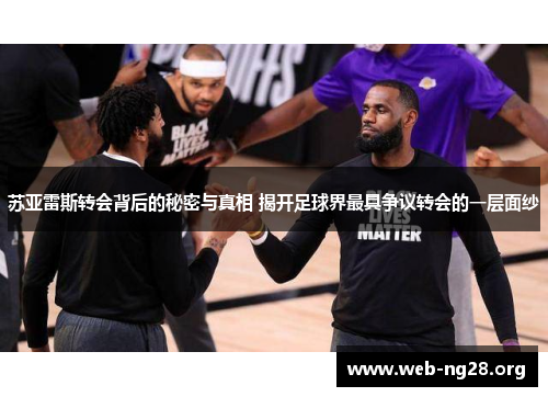 苏亚雷斯转会背后的秘密与真相 揭开足球界最具争议转会的一层面纱