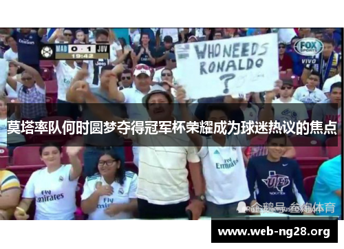 莫塔率队何时圆梦夺得冠军杯荣耀成为球迷热议的焦点 莫塔率队何时圆梦夺得冠军杯荣耀成为球迷热议的焦点