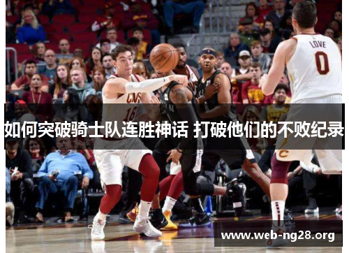 如何突破骑士队连胜神话 打破他们的不败纪录