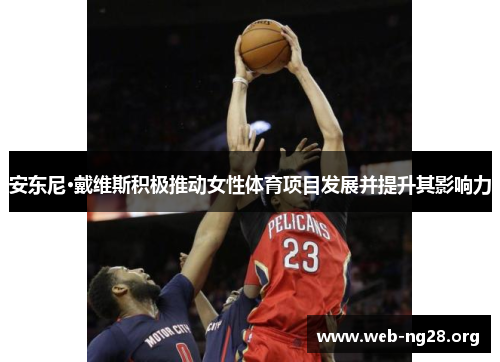 安东尼·戴维斯积极推动女性体育项目发展并提升其影响力