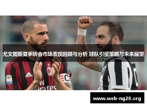 尤文图斯夏季转会市场表现回顾与分析 球队引援策略与未来展望
