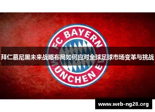 拜仁慕尼黑未来战略布局如何应对全球足球市场变革与挑战