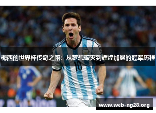 梅西的世界杯传奇之路：从梦想破灭到辉煌加冕的冠军历程