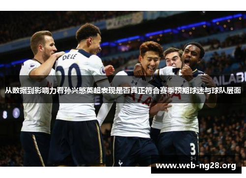 从数据到影响力看孙兴慜英超表现是否真正符合赛季预期球迷与球队层面